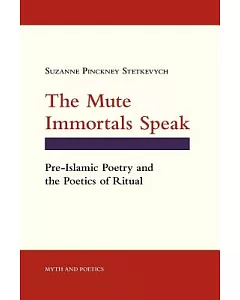 The Mute Immortals Speak: Pre-Islamic Poetry and the Poetics of Ritual