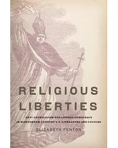 Religious Liberties: Anti-Catholicism and Liberal Democracy in Nineteenth-Century U.S. Literature and Culture