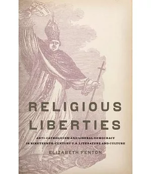 Religious Liberties: Anti-Catholicism and Liberal Democracy in Nineteenth-Century U.S. Literature and Culture
