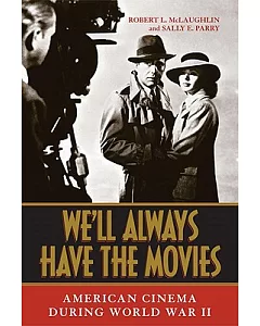 We’ll Always Have the Movies: American Cinema During World War II