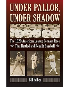 Under Pallor, Under Shadow: The 1920 American League Pennant Race That Rattled and Rebuilt Baseball