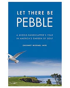 Let There Be Pebble: A Middle-Handicapper’s Year in America’s Garden of Golf