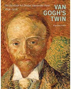 Van Gogh’s Twin: The Scottish Art Dealer Alexander Reid, 1854-1928