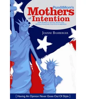 PunditMom’s Mothers of Intention: How Women & Social Media Are Revolutionizing Politics in America