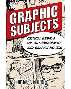 Graphic Subjects: Critical Essays on Autobiography and Graphic Novels