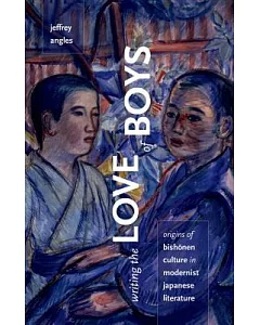 Writing the Love of Boys: Origins of Bishonen Culture in Modernist Japanese Literature