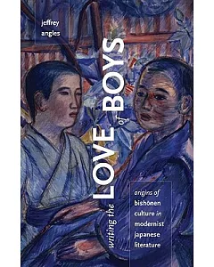 Writing the Love of Boys: Origins of Bishonen Culture in Modernist Japanese Literature