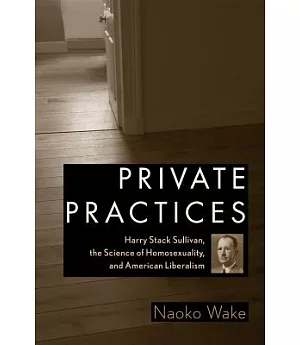 Private Practices: Harry Stack Sullivan, the Science of Homosexuality, and American Liberalism
