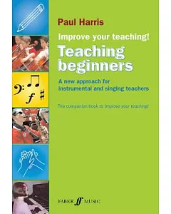 Improve Your Teaching: Teaching Beginners: A New Approach for Instrumental and Singing Teachers