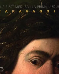 The First Medusa / La Prima Medusa: Caravaggio