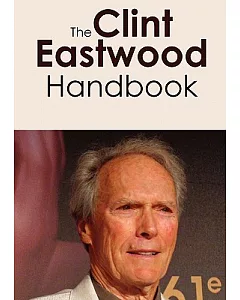 The Clint Eastwood Handbook: Everything You Need to Know About Clint Eastwood