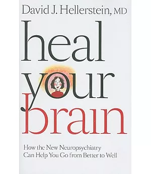 Heal Your Brain: How the New Neuropsychiatry Can Help You Go from Better to Well