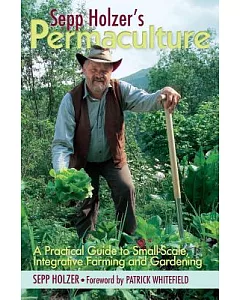 sepp Holzer’s Permaculture: A Practical Guide to Small-Scale, Integrative Farming and Gardening