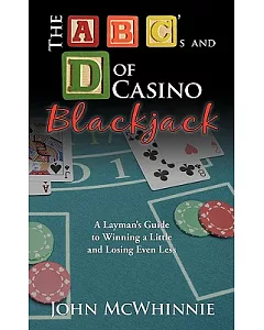 The a B C’s and D of Casino Blackjack: A Layman’s Guide to Winning a Little and Losing Even Less