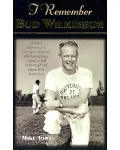I Remember Bud Wilkinson: Personal Memories and Anecdotes About an Oklahoma Sooners Legend As Told by the People and Players Who