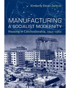 Manufacturing a Socialist Modernity: Housing in Czechoslovakia, 1945-1960