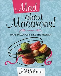 Mad About Macarons: Make Macarons Like the French