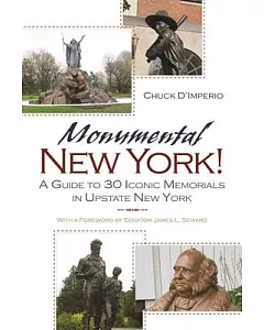 Monumental New York!: A Guide to 30 Iconic Memorials in Upstate New York