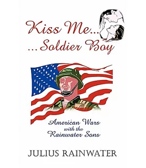 Kiss Me Soldier Boy: American Wars With the Rainwater Sons