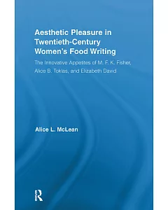 Aesthetic Pleasure in Twentieth-Century Women’s Food Writing: The Innovative Appetites of M.F.K. Fisher, alice B. Toklas, and El