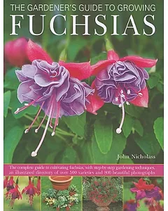 The Gardener’s Guide to Growing Fuchsias: The Complete Guide to Cultivating Fuchsias, With Step-by-Step Gardening Techniques, an