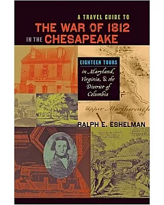 A Travel Guide to the War of 1812 in the Chesapeake: Eighteen Tours in Maryland, Virginia, and the District of Columbia