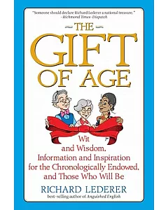 The Gift of Age: Wit and Wisdom, Information and Inspiration for the Chronologically Endowed, and Those Who Will Be
