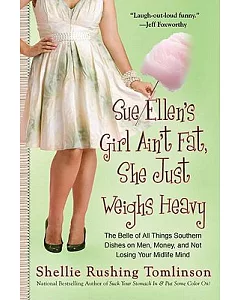 Sue Ellen’s Girl Ain’t Fat, She Just Weighs Heavy: The Belle of All Things Southern Dishes on Men, Money, and Not Losing Your Mi