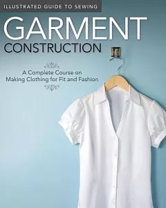 Garment Construction: A Complete Course on Making Clothing for Fit and Fashion