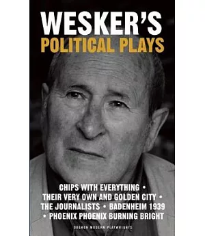 Wesker’s Political Plays: Chips With Everything/Their Very Own and Golden City/The Journalist/Badenheim 1939/Phoenix Phoenix Bur