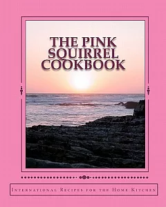 The Pink Squirrel Cookbook: A World Tour of Culinary Delights Right from Your Own Kitchen