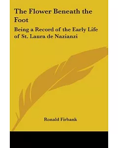 The Flower Beneath the Foot: Being a Record of the Early Life of St. Laura De Nazianzi
