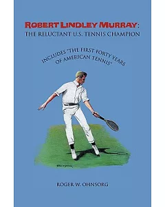 Robert Lindley Murray the Reluctant U.S. Tennis Champion: Includes ”the First Forty Years of American Tennis”