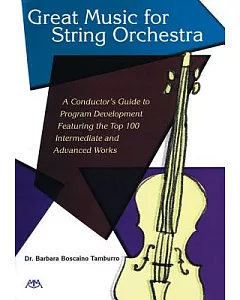 Great Music for String Orchestra: A Conductor’s Guide to Program Development Featuring the Top 100 Intermediate and Advanced Wor