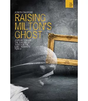 Raising Milton’s Ghost: John Milton and the Sublime of Terror in the Early Romantic Period