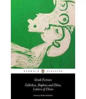 Greek Fiction: Callirhoe/ Daphnis and Chloe/ Letters of Chion