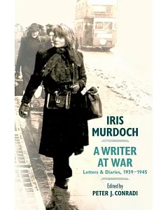 Iris Murdoch, A Writer at War: The Letters and Diaries of Iris Murdoch: 1939-1945
