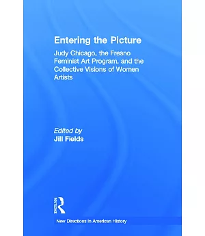Entering the Picture: Judy Chicago, the Fresno Feminist Art Program, and the Collective Visions of Women Artists