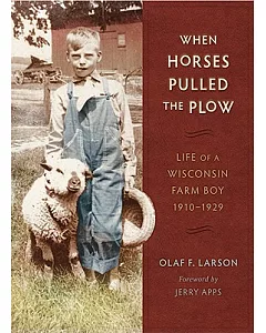 When Horses Pulled the Plow: Life of a Wisconsin Farm Boy, 1910-1929