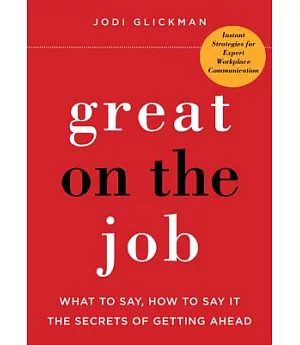 Great on the Job: What to Say, How to Say it: The Secrets to Getting Ahead