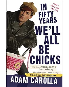 In Fifty Years We’ll All Be Chicks: And Other Complaints from an Angry Middle-aged White Guy