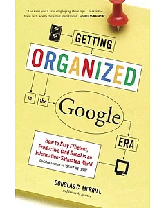 Getting Organized in the Google Era: How to Stay Efficient, Productive (And Sane) in an Information-Saturated World
