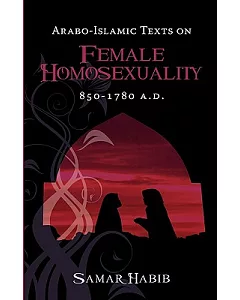 Arabo-islamic Texts on Female Homosexuality, 850 - 1780 A.d.