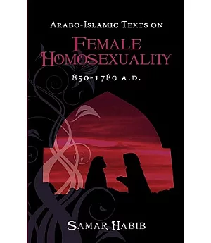 Arabo-islamic Texts on Female Homosexuality, 850 - 1780 A.d.