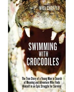 Swimming with Crocodiles: The True Story of a Young Man in Search of Meaning and Adventure Who Finds Himself in an Epic Struggle