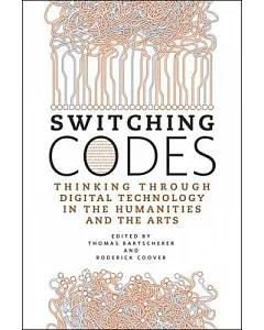 Switching Codes: Thinking Through Digital Technology in the Humanities and the Arts