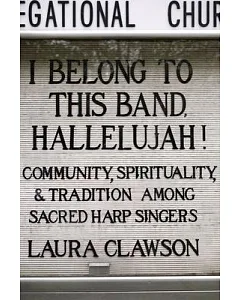 I Belong to This Band, Hallelujah!: Community, Spirituality, and Tradition Among Sacred Harp Singers