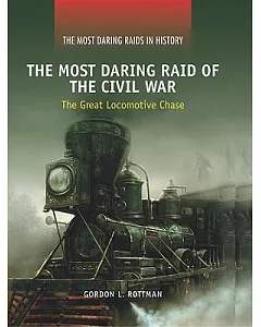 The Most Daring Raid of the Civil War: The Great Locomotive Chase