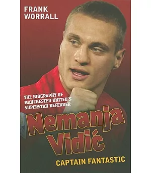 Nemanja Vidic: Captain Fantastic: The Biography of Manchester United’s Superstar Defender