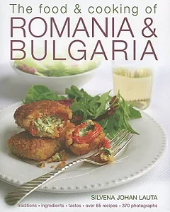 The Food & Cooking of Romania & Bulgaria: Traditions, Ingredients, Taste, Over 65 Recipes, 300 Photographs